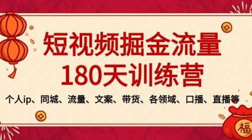 【副业8979期】短视频-掘金流量180天训练营，个人ip、同城、流量、文案、带货、各领域-知行副业网