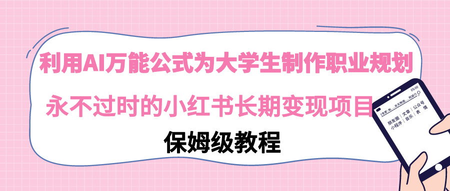 【副业9014期】利用AI万能公式为大学生制作职业规划，永不过时的小红书长期变现项目-知行副业网