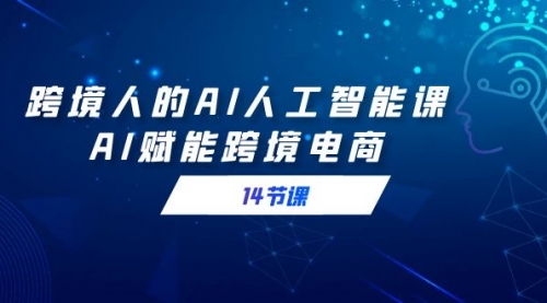 【副业9032期】跨境人的AI人工智能课，AI赋能跨境电商-知行副业网