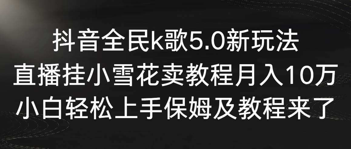 【副业9037期】抖音全民k歌5.0新玩法，直播挂小雪花卖教程月入10万，小白轻松上手-知行副业网