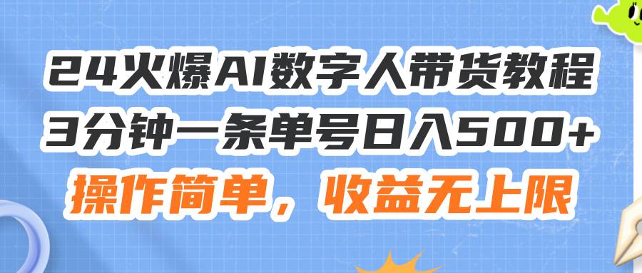 24火爆AI数字人带货教程，3分钟一条单号日入500+，操作简单，收益无上限-知行副业网