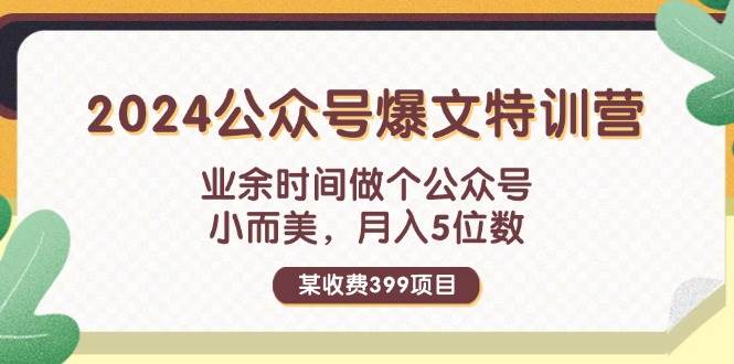 某收费399元-2024公众号爆文特训营：业余时间做个公众号 小而美 月入5位数-知行副业网