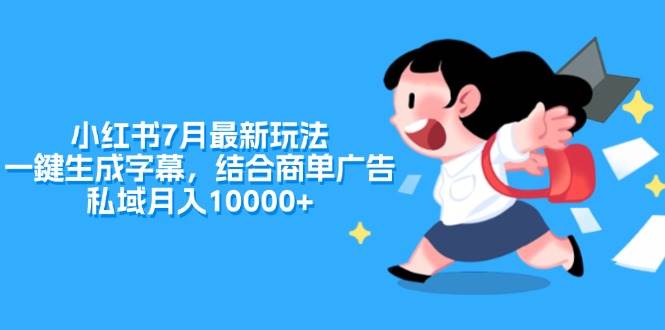 小红书7月最新玩法，一鍵生成字幕，结合商单广告，私域月入10000+-知行副业网