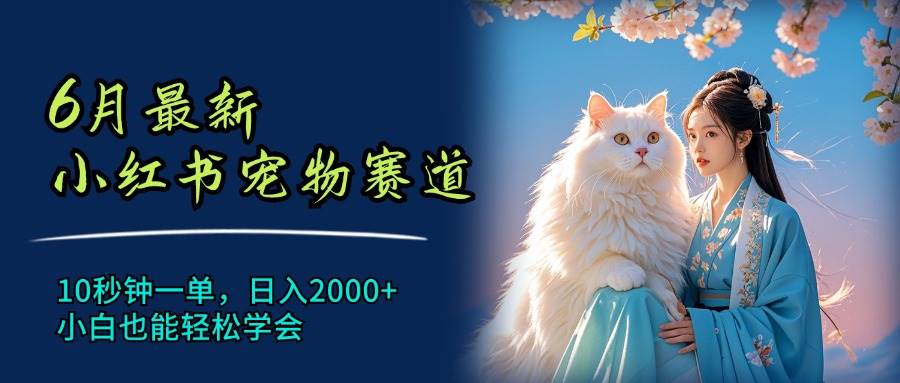 6月最新小红书宠物赛道，10秒钟一单，日入2000+，小白也能轻松学会-知行副业网