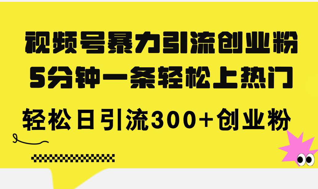 视频号暴力引流创业粉，5分钟一条轻松上热门，轻松日引流300+创业粉-知行副业网