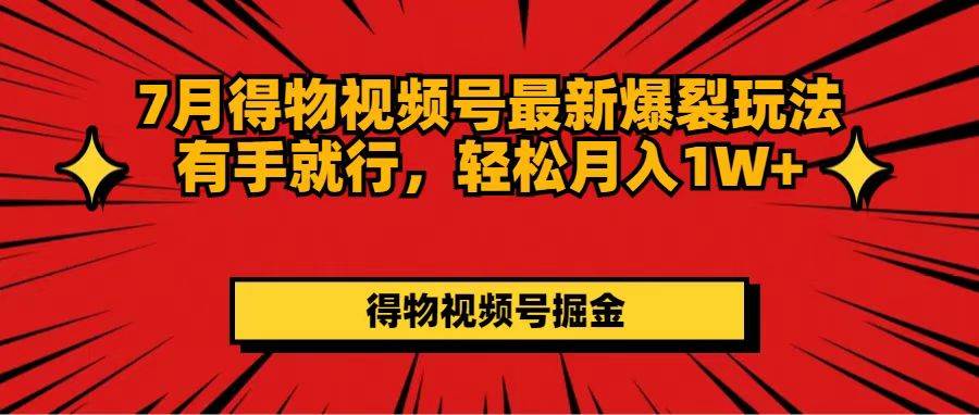 7月得物视频号最新爆裂玩法有手就行，轻松月入1W+-知行副业网