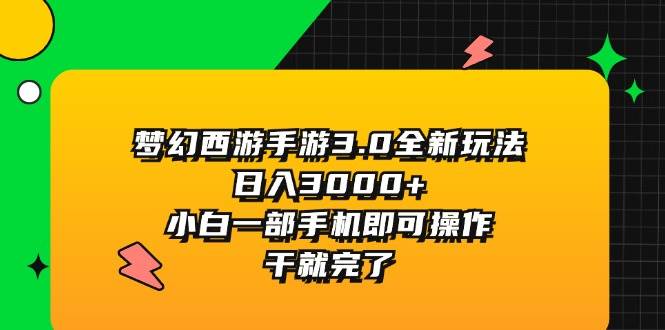 梦幻西游手游3.0全新玩法，日入3000+，小白一部手机即可操作，干就完了-知行副业网