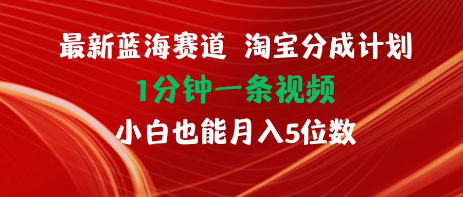 最新蓝海项目淘宝分成计划1分钟1条视频小白也能月入五位数-知行副业网