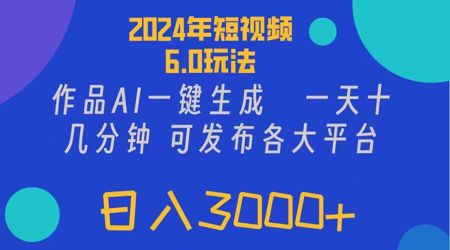 2024年短视频6.0玩法，作品AI一键生成，可各大短视频同发布。轻松日入3…-知行副业网