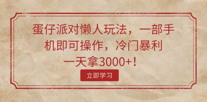 蛋仔派对懒人玩法，一部手机即可操作，冷门暴利，一天拿3000+！-知行副业网