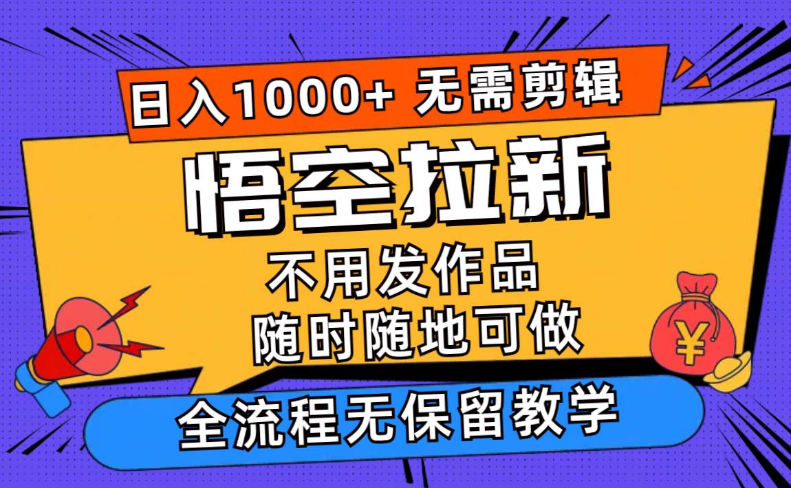 悟空拉新日入1000+无需剪辑当天上手，一部手机随时随地可做，全流程无…-知行副业网