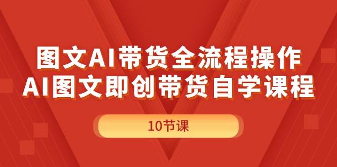 图文AI带货全流程操作，AI图文即创带货自学课程-知行副业网