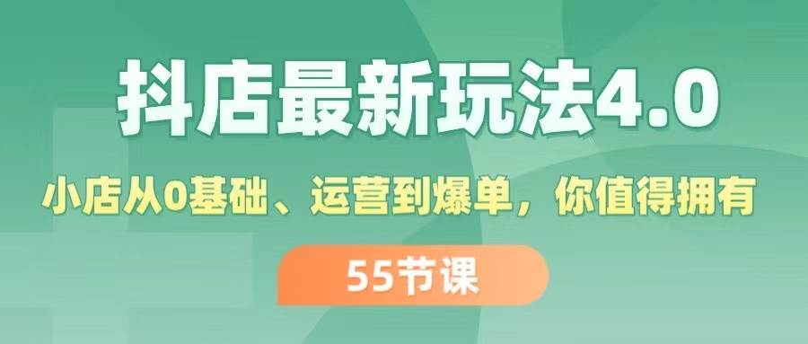 抖店最新玩法4.0，小店从0基础、运营到爆单，你值得拥有（55节）-知行副业网