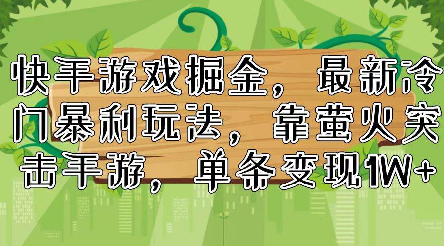 快手游戏掘金，最新冷门暴利玩法，靠萤火突击手游，单条变现1W+-知行副业网