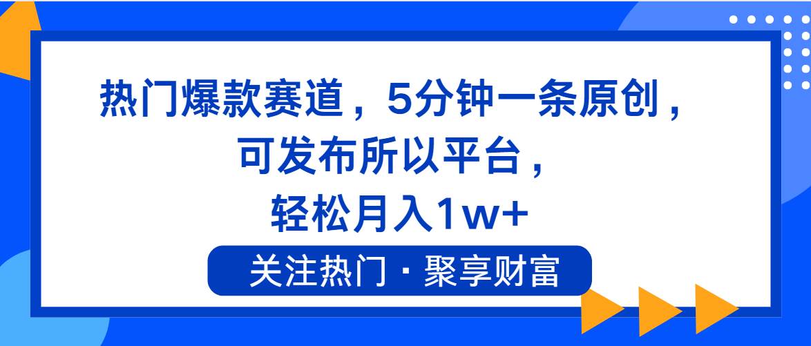 热门爆款赛道，5分钟一条原创，可发布所以平台， 轻松月入1w+-知行副业网