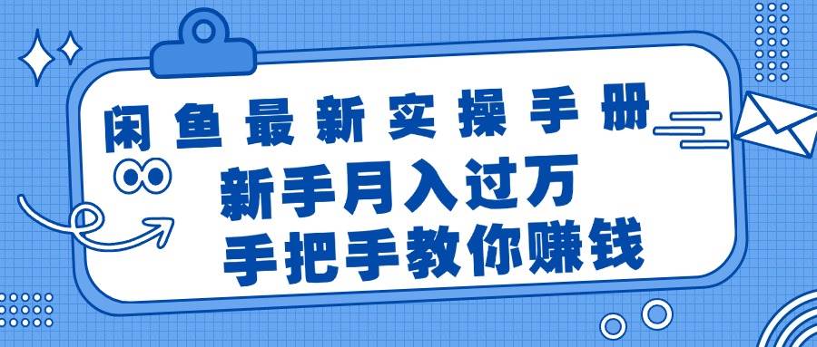 闲鱼最新实操手册，手把手教你赚钱，新手月入过万轻轻松松-知行副业网