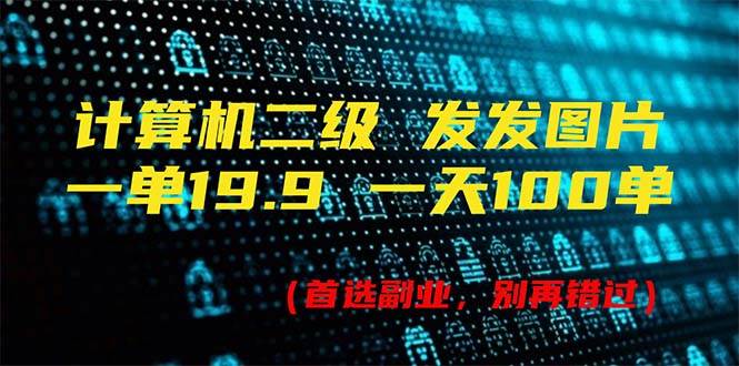 计算机二级，一单19.9 一天能出100单，每天只需发发图片（附518G资料）-知行副业网