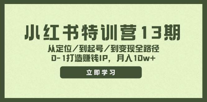 小红书特训营13期，从定位/到起号/到变现全路径，0-1打造赚钱IP，月入10w+-知行副业网