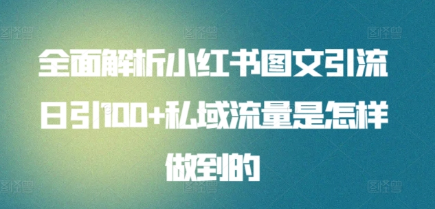 全面解析小红书图文引流日引100私域流量是怎样做到的-知行副业网