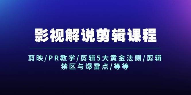 影视解说剪辑课程：剪映/PR教学/剪辑5大黄金法侧/剪辑禁区与爆雷点/等等-知行副业网