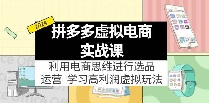 拼多多虚拟电商实战课：虚拟资源选品+运营，高利润虚拟玩法（更新14节）-知行副业网