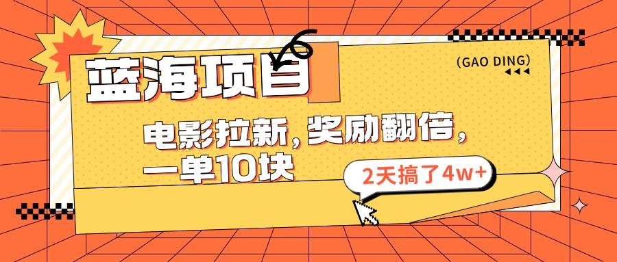 蓝海项目，电影拉新，奖励翻倍，一单10元，2天搞了4w+-知行副业网