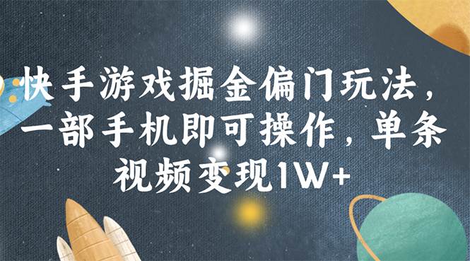 快手游戏掘金偏门玩法，一部手机即可操作，单条视频变现1W+-知行副业网