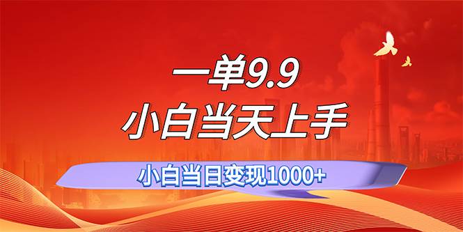 一单9.9，一天轻松上百单，不挑人，小白当天上手，一分钟一条作品-知行副业网