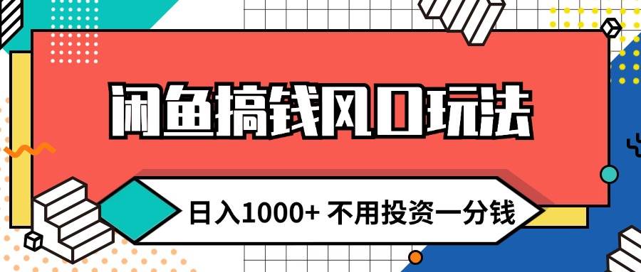 闲鱼搞钱风口玩法 日入1000+ 不用投资一分钱 新手小白轻松上手-知行副业网