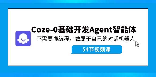 Coze-0基础开发 Agent智能体教程：不需要懂编程，做属于自己的对话机器人-知行副业网