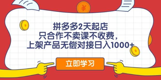 拼多多2天起店，只合作不卖课不收费，上架产品无偿对接日入1000+-知行副业网