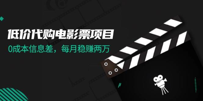 低价代购电影票项目，0成本信息差，每月稳赚两万！-知行副业网