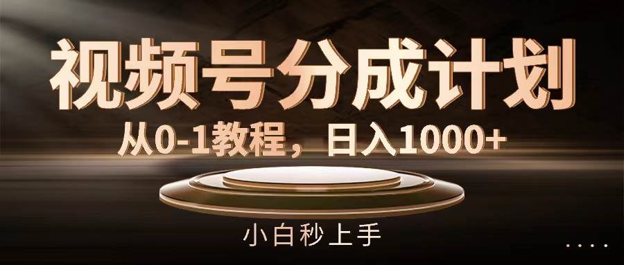 视频号分成计划，从0-1教程，日入1000+-知行副业网