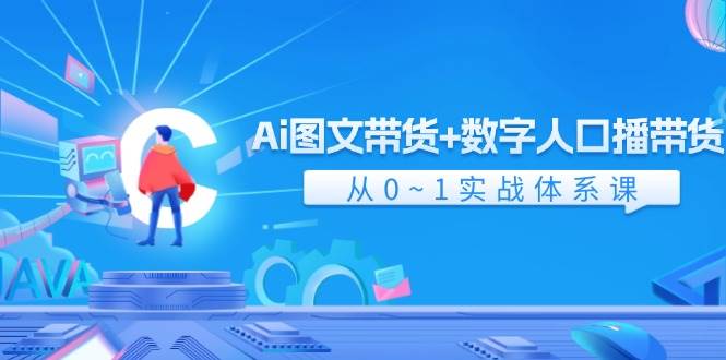 Ai 图文带货+数字人口播带货，从0~1实战体系课（43节）-知行副业网